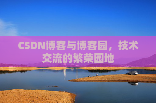 CSDN博客与博客园,技术交流的繁荣园地